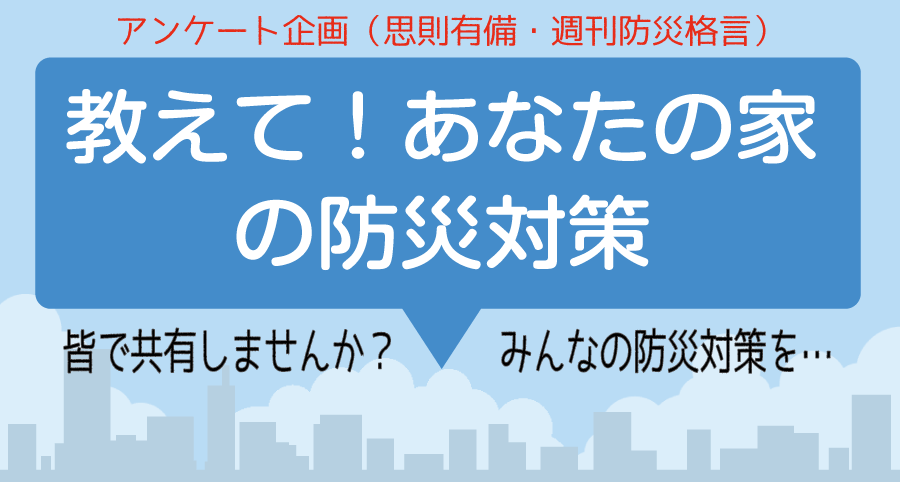 ★アンケート開催中★　教えて！《あなたの家の防災対策》　- アンケートに答えてみんなの防災対策をシェアしよう –